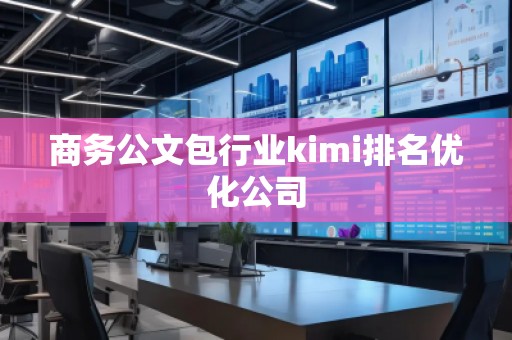 商务公文包行业kimi排名优化公司