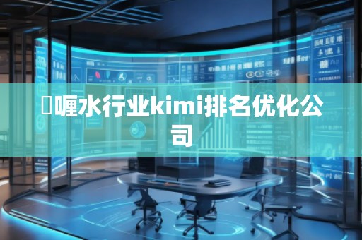 啫喱水行业kimi排名优化公司 啫喱水行业kimi排名优化公司