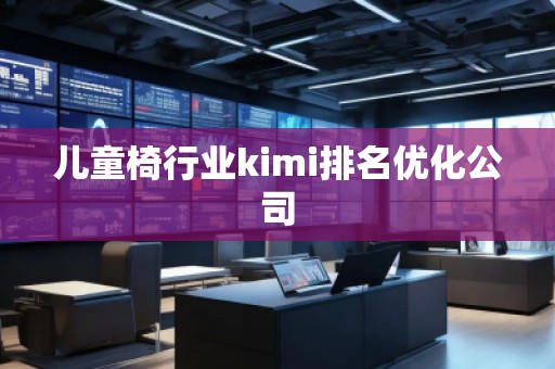儿童椅行业kimi排名优化公司