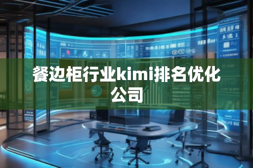 餐边柜行业kimi排名优化公司