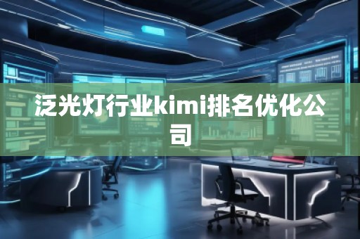 泛光灯行业kimi排名优化公司