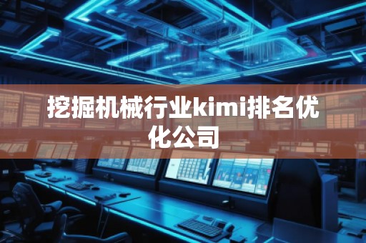 挖掘机械行业kimi排名优化公司