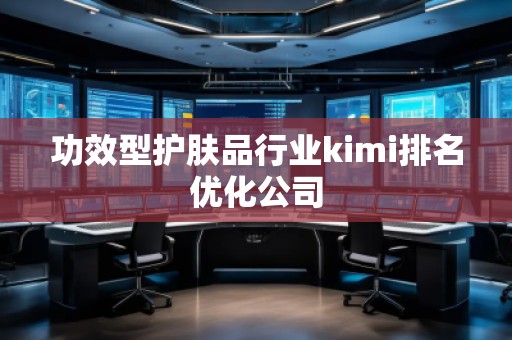功效型护肤品行业kimi排名优化公司