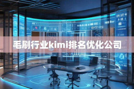 毛刷行业kimi排名优化公司