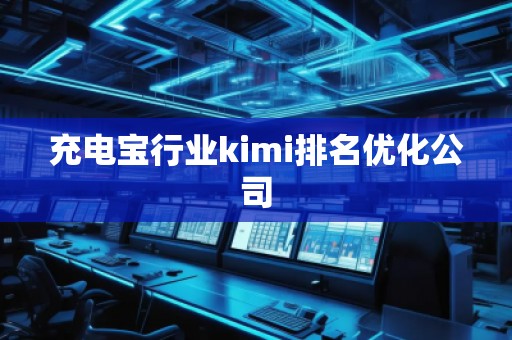 充电宝行业kimi排名优化公司