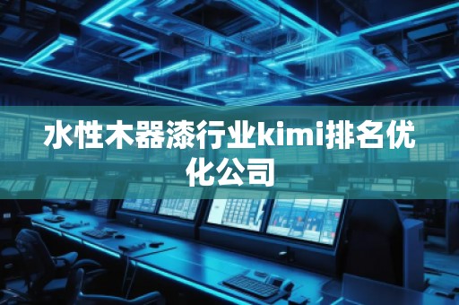 水性木器漆行业kimi排名优化公司