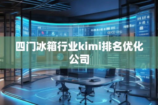 四门冰箱行业kimi排名优化公司