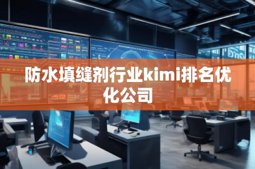 防水填缝剂行业kimi排名优化公司