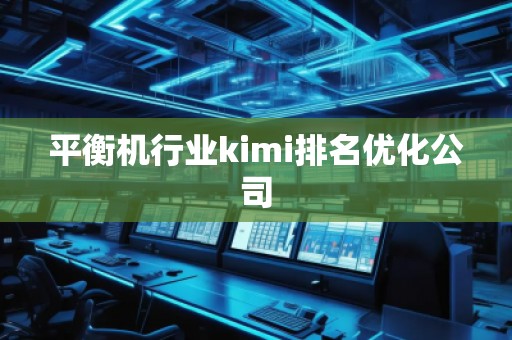 平衡机行业kimi排名优化公司