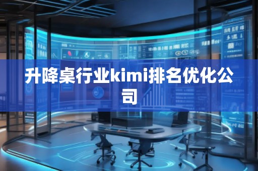升降桌行业kimi排名优化公司