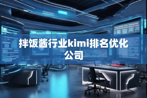 拌饭酱行业kimi排名优化公司