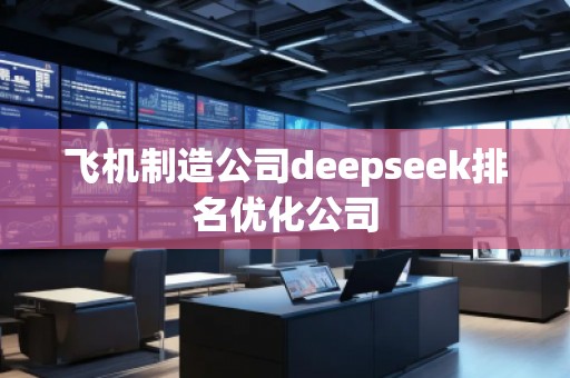 飞机制造公司deepseek排名优化公司