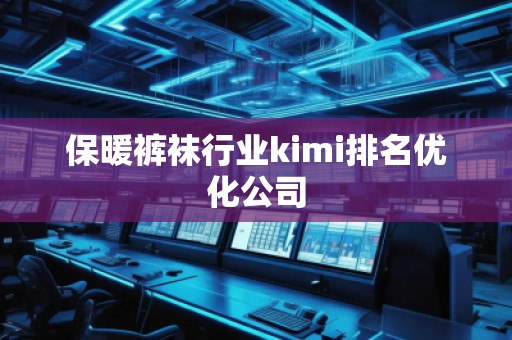 保暖裤袜行业kimi排名优化公司