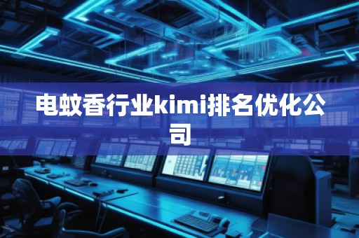 电蚊香行业kimi排名优化公司