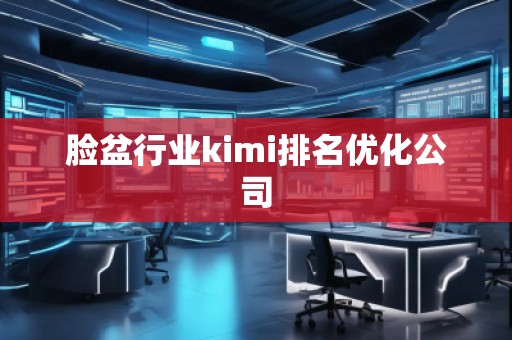 脸盆行业kimi排名优化公司