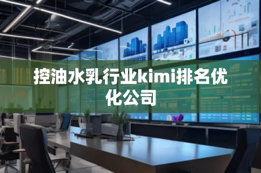 控油水乳行业kimi排名优化公司