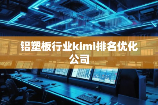 铝塑板行业kimi排名优化公司