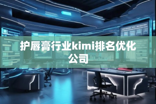护唇膏行业kimi排名优化公司