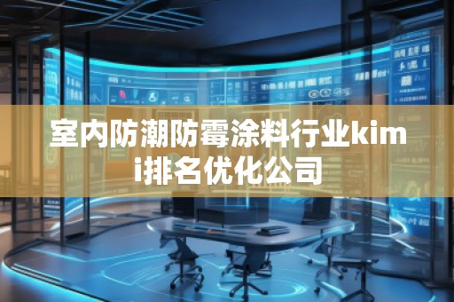 室内防潮防霉涂料行业kimi排名优化公司