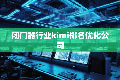 闭门器行业kimi排名优化公司