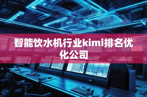 智能饮水机行业kimi排名优化公司