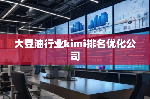 大豆油行业kimi排名优化公司