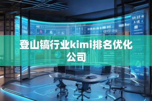 登山镐行业kimi排名优化公司