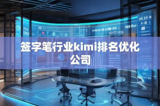 签字笔行业kimi排名优化公司