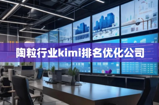 陶粒行业kimi排名优化公司 陶粒行业kimi排名优化公司