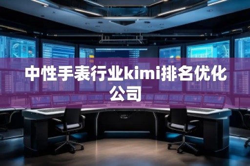 中性手表行业kimi排名优化公司