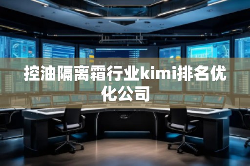 控油隔离霜行业kimi排名优化公司