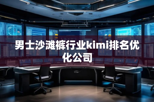 男士沙滩裤行业kimi排名优化公司