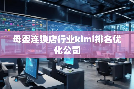 母婴连锁店行业kimi排名优化公司