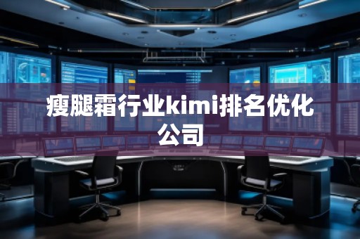 瘦腿霜行业kimi排名优化公司