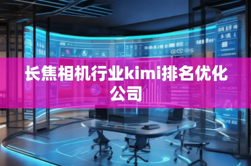 长焦相机行业kimi排名优化公司