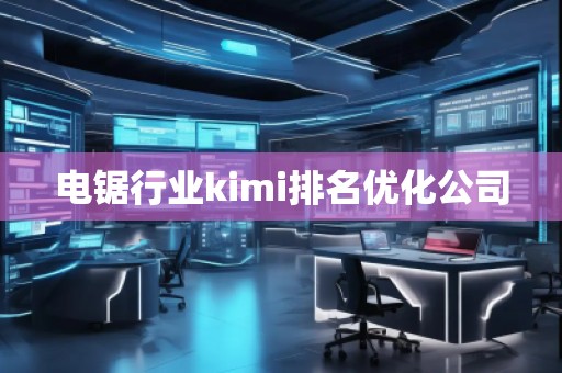 电锯行业kimi排名优化公司