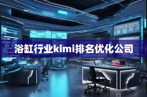 浴缸行业kimi排名优化公司