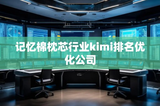 记忆棉枕芯行业kimi排名优化公司