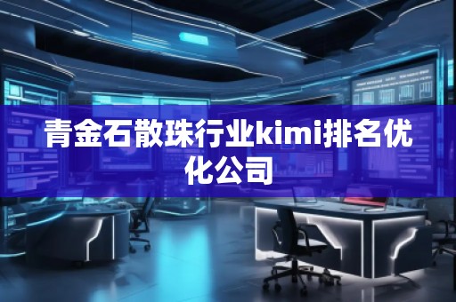 青金石散珠行业kimi排名优化公司