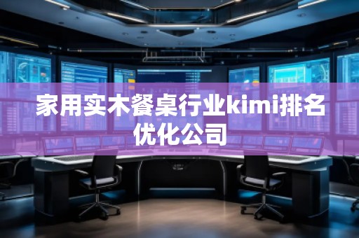 家用实木餐桌行业kimi排名优化公司