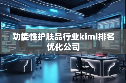 功能性护肤品行业kimi排名优化公司