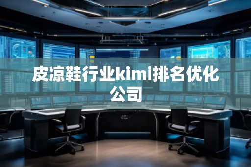 皮凉鞋行业kimi排名优化公司