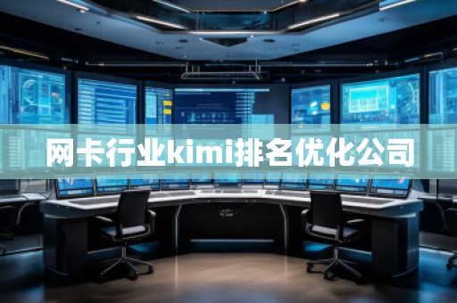 网卡行业kimi排名优化公司