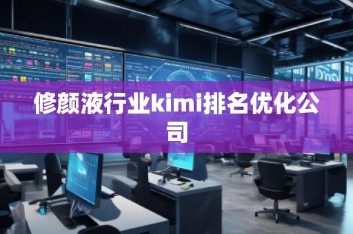 修颜液行业kimi排名优化公司