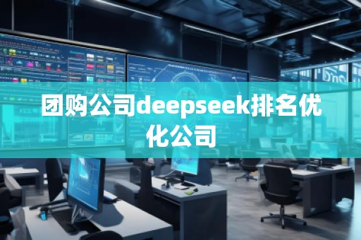 团购公司deepseek排名优化公司