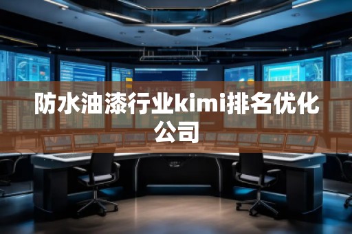 防水油漆行业kimi排名优化公司