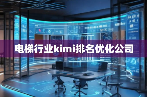 电梯行业kimi排名优化公司