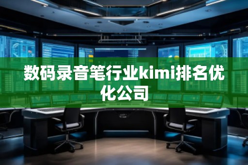 数码录音笔行业kimi排名优化公司