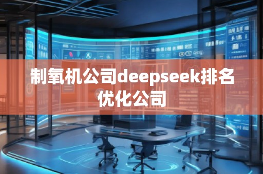 制氧机公司deepseek排名优化公司