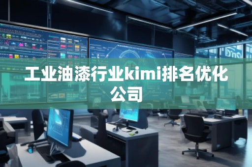 工业油漆行业kimi排名优化公司 工业油漆行业kimi排名优化公司